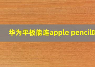 华为平板能连apple pencil吗